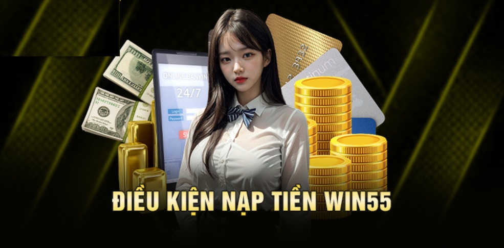 Điều kiện quan trọng khi thực hiện giao dịch nạp tiền Win55